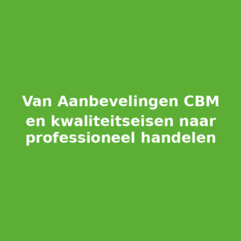 Van Aanbevelingen CBM en kwaliteitseisen naar professioneel handelen